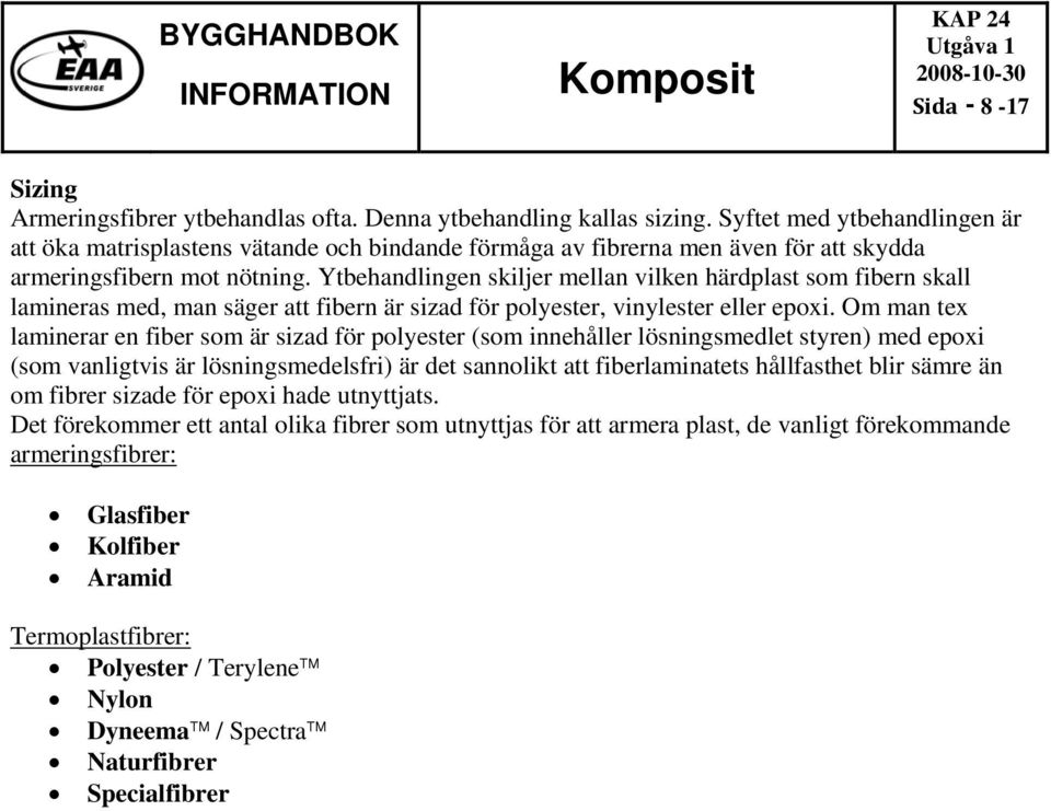 Ytbehandlingen skiljer mellan vilken härdplast som fibern skall lamineras med, man säger att fibern är sizad för polyester, vinylester eller epoxi.