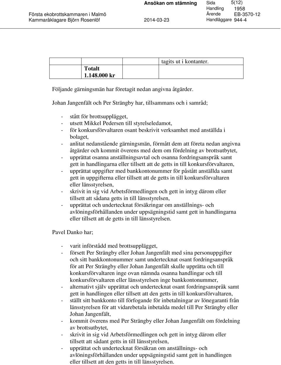 anställda i bolaget, - anlitat nedanstående gärningsmän, förmått dem att företa nedan angivna åtgärder och kommit överens med dem om fördelning av brottsutbytet, - upprättat osanna anställningsavtal