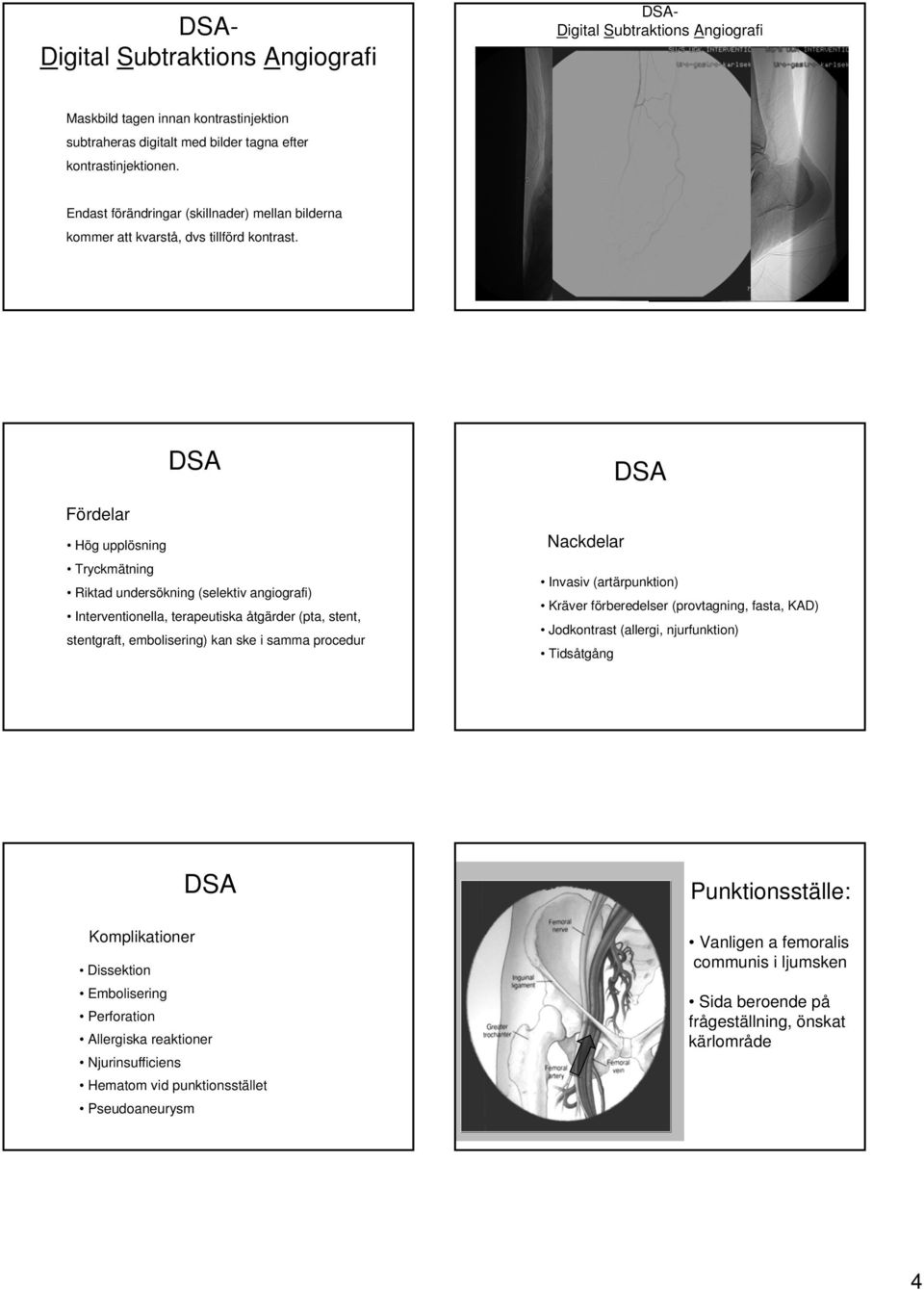 Fördelar DSA Hög upplösning Tryckmätning Riktad undersökning (selektiv angiografi) Interventionella, terapeutiska åtgärder (pta, stent, stentgraft, embolisering) kan ske i samma procedur Nackdelar