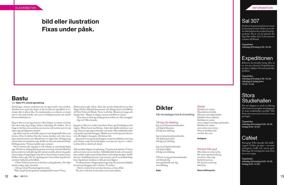 Expeditionen på plan 3 hjälper till med praktiska problem. Öppettider: måndag till fredag 9.30 12.30, måndag & tisdag även 13.30 14.30. Stora Studiehallen Bastu Text: Ebba?