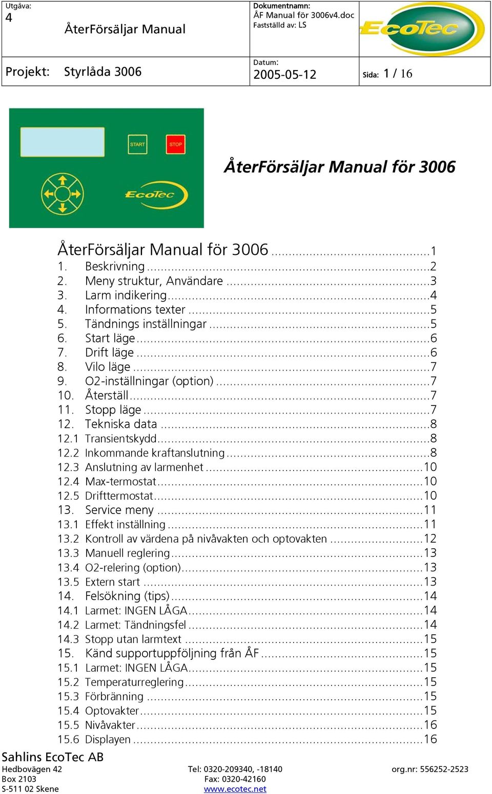 ..10 12. Max-termostat...10 12.5 Drifttermostat...10 13. Service meny...11 13.1 Effekt inställning...11 13.2 Kontroll av värdena på nivåvakten och optovakten...12 13.3 Manuell reglering...13 13.