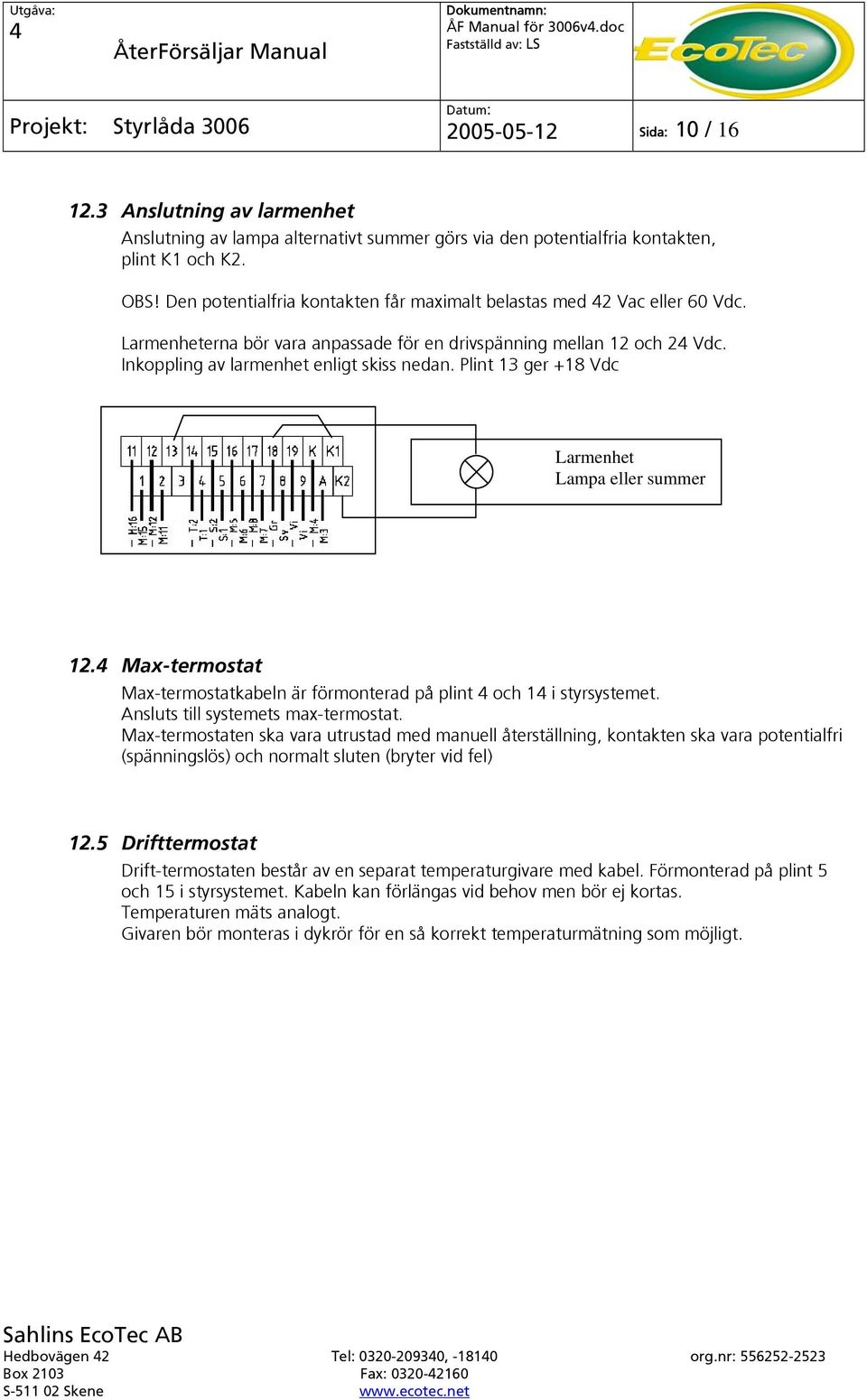 Plint 13 ger +18 Vdc Larmenhet Lampa eller summer 12. Max-termostat Max-termostatkabeln är förmonterad på plint och 1 i styrsystemet. Ansluts till systemets max-termostat.