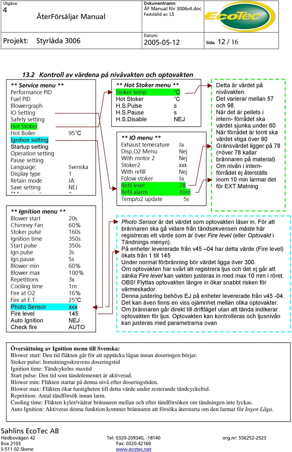 Operation setting Pause setting Language: Svenska Display type 1 Retain mode JA Save setting NEJ TM parameter 0 ** Hot Stoker menu ** Stoker temp C Hot Stoker C H.S.Pulse s H.S.Pause s H.S.Disable NEJ ** IO menu ** Exhaust temerature Ja Disp.