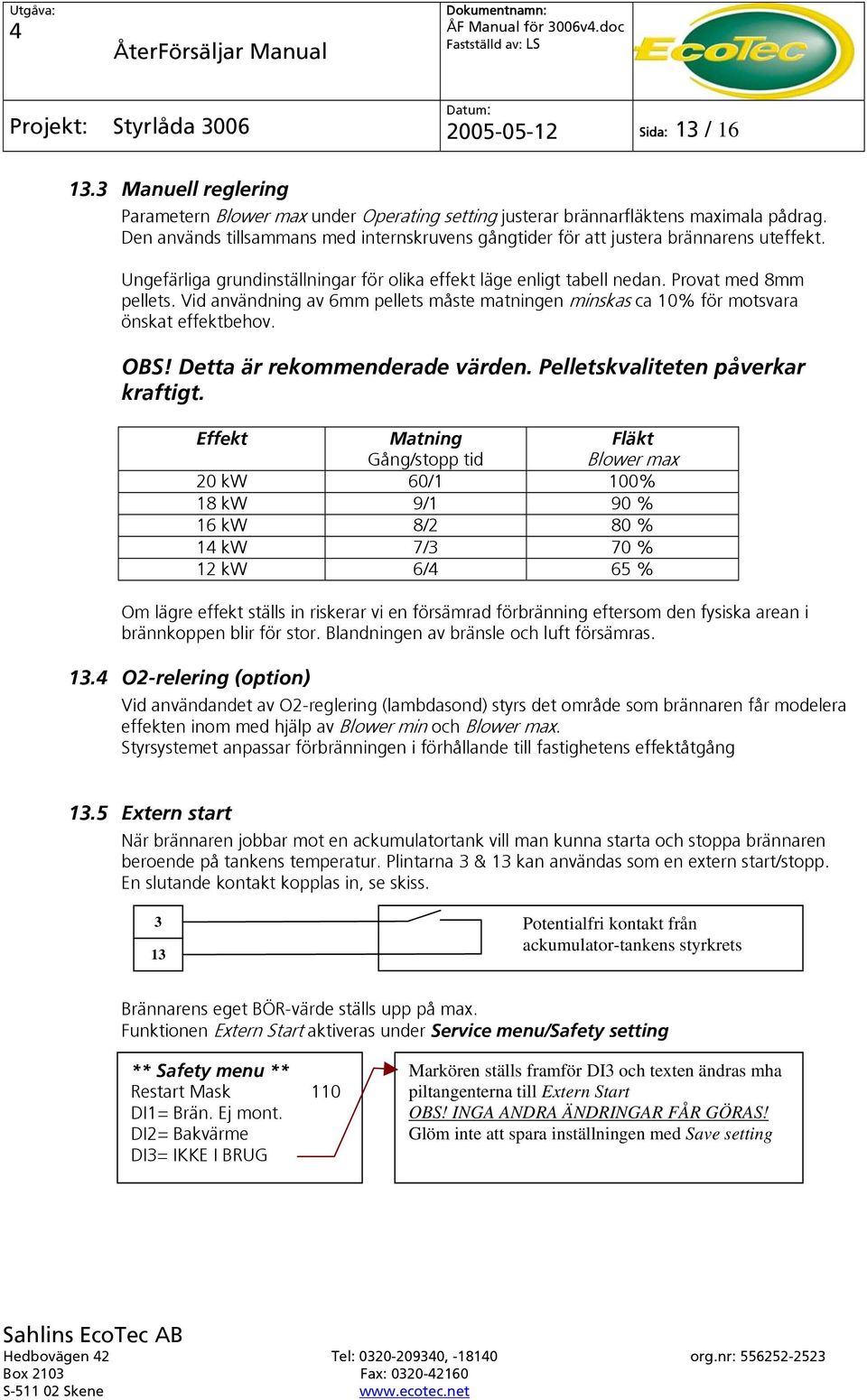 Vid användning av 6mm pellets måste matningen minskas ca 10% för motsvara önskat effektbehov. OBS! Detta är rekommenderade värden. Pelletskvaliteten påverkar kraftigt.