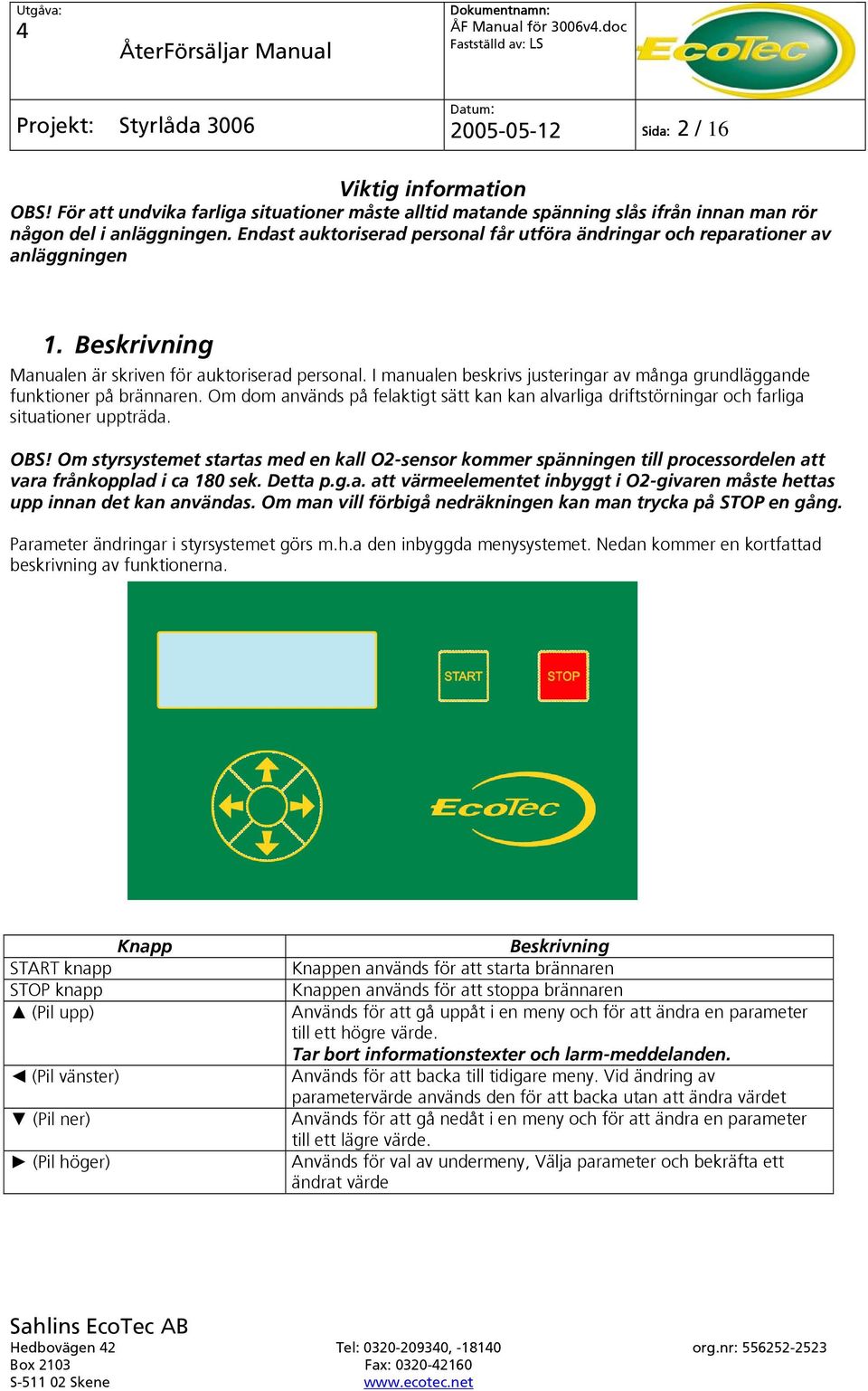 I manualen beskrivs justeringar av många grundläggande funktioner på brännaren. Om dom används på felaktigt sätt kan kan alvarliga driftstörningar och farliga situationer uppträda. OBS!