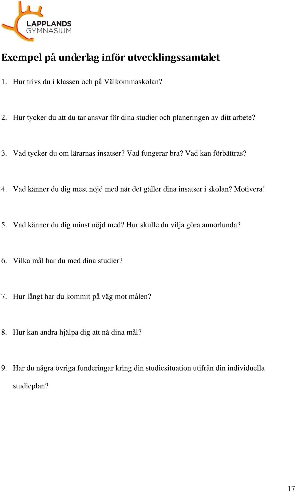 Vad känner du dig mest nöjd med när det gäller dina insatser i skolan? Motivera! 5. Vad känner du dig minst nöjd med? Hur skulle du vilja göra annorlunda? 6.