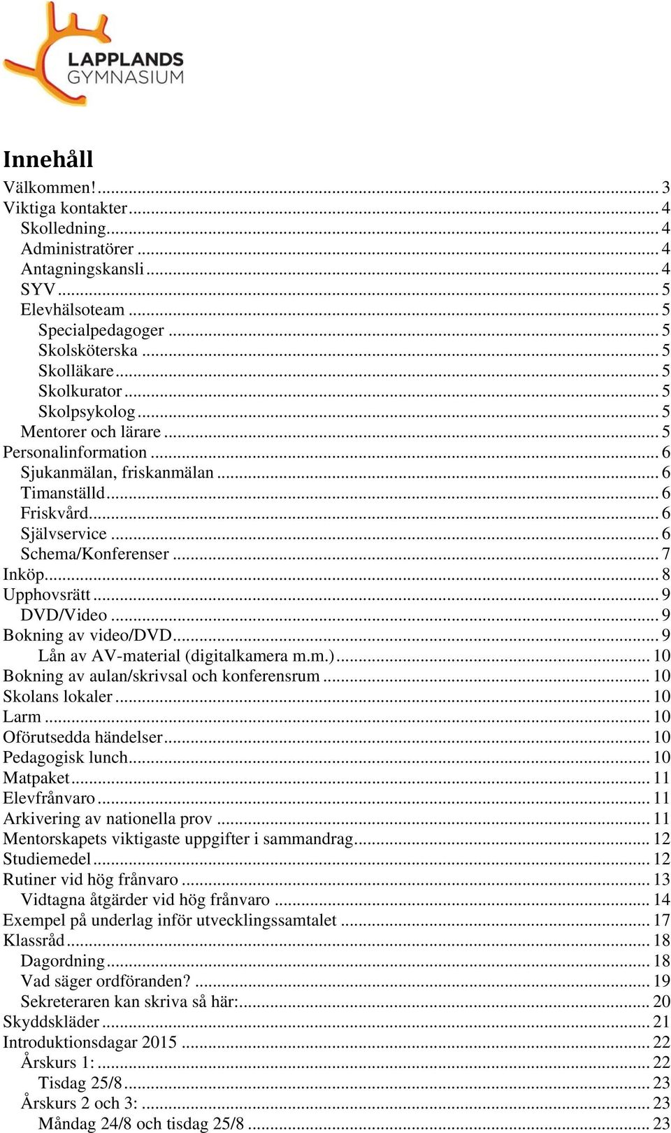 .. 8 Upphovsrätt... 9 DVD/Video... 9 Bokning av video/dvd... 9 Lån av AV-material (digitalkamera m.m.)... 10 Bokning av aulan/skrivsal och konferensrum... 10 Skolans lokaler... 10 Larm.