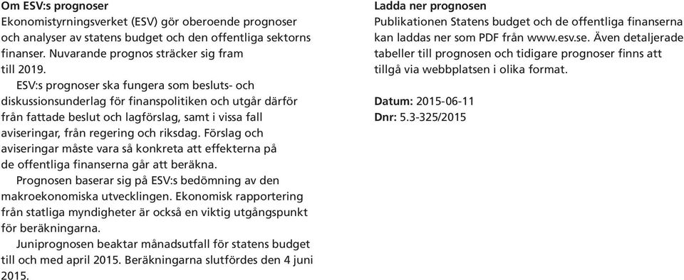 Förslag och aviseringar måste vara så konkreta att effekterna på de offentliga finanserna går att beräkna. en baserar sig på ESV:s bedömning av den makroekonomiska utvecklingen.