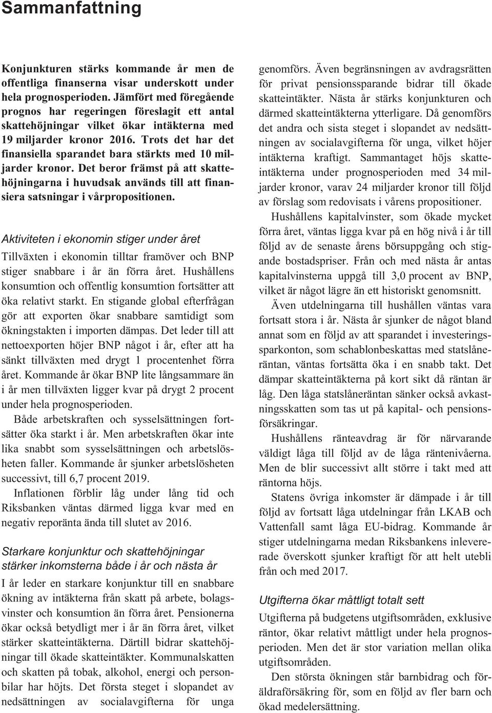 Trots det har det finansiella sparandet bara stärkts med 10 miljarder kronor. Det beror främst på att skattehöjningarna i huvudsak används till att finansiera satsningar i vårpropositionen.