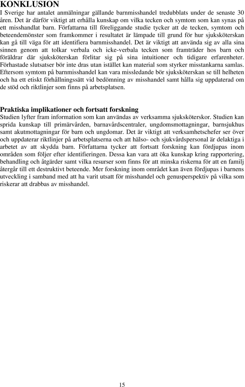 Författarna till föreliggande studie tycker att de tecken, symtom och beteendemönster som framkommer i resultatet är lämpade till grund för hur sjuksköterskan kan gå till väga för att identifiera