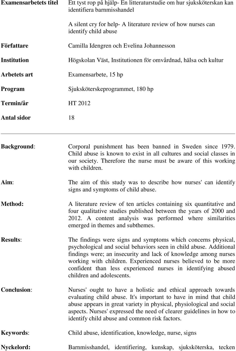 Termin/år HT 2012 Antal sidor 18 Background: Corporal punishment has been banned in Sweden since 1979. Child abuse is known to exist in all cultures and social classes in our society.