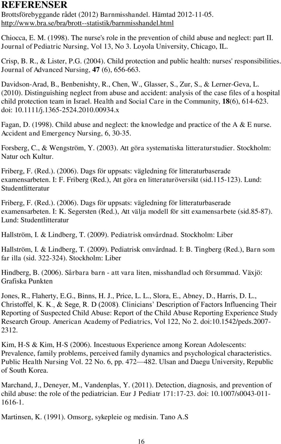 Child protection and public health: nurses' responsibilities. Journal of Advanced Nursing, 47 (6), 656-663. Davidson-Arad, B., Benbenishty, R., Chen, W., Glasser, S., Zur, S., & Lerner-Geva, L.