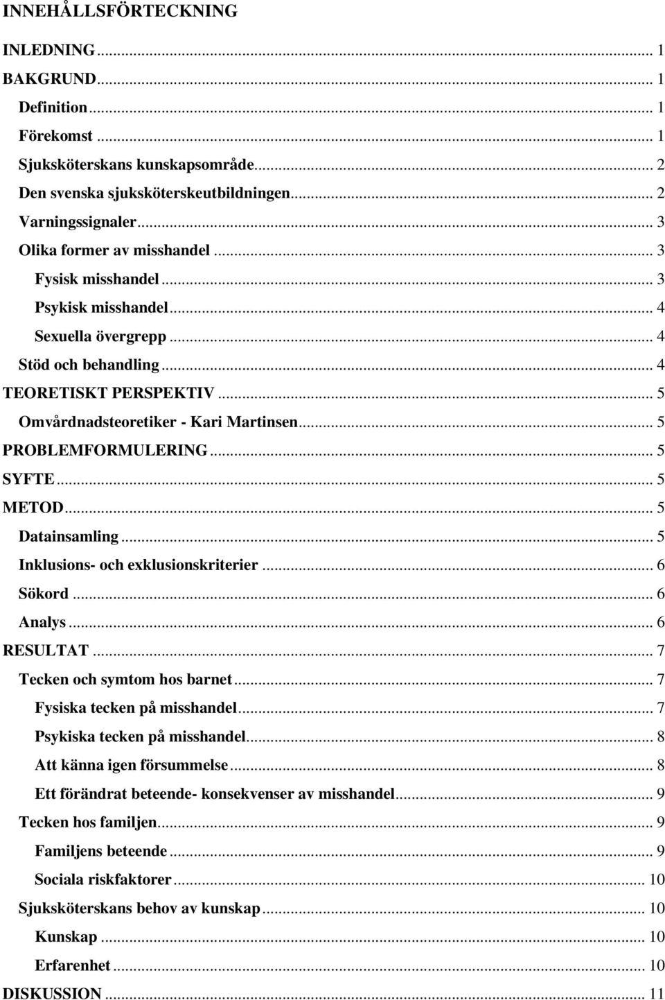 .. 5 PROBLEMFMULERING... 5 SYFTE... 5 METOD... 5 Datainsamling... 5 Inklusions- och exklusionskriterier... 6 Sökord... 6 Analys... 6 RESULTAT... 7 Tecken och symtom hos barnet.