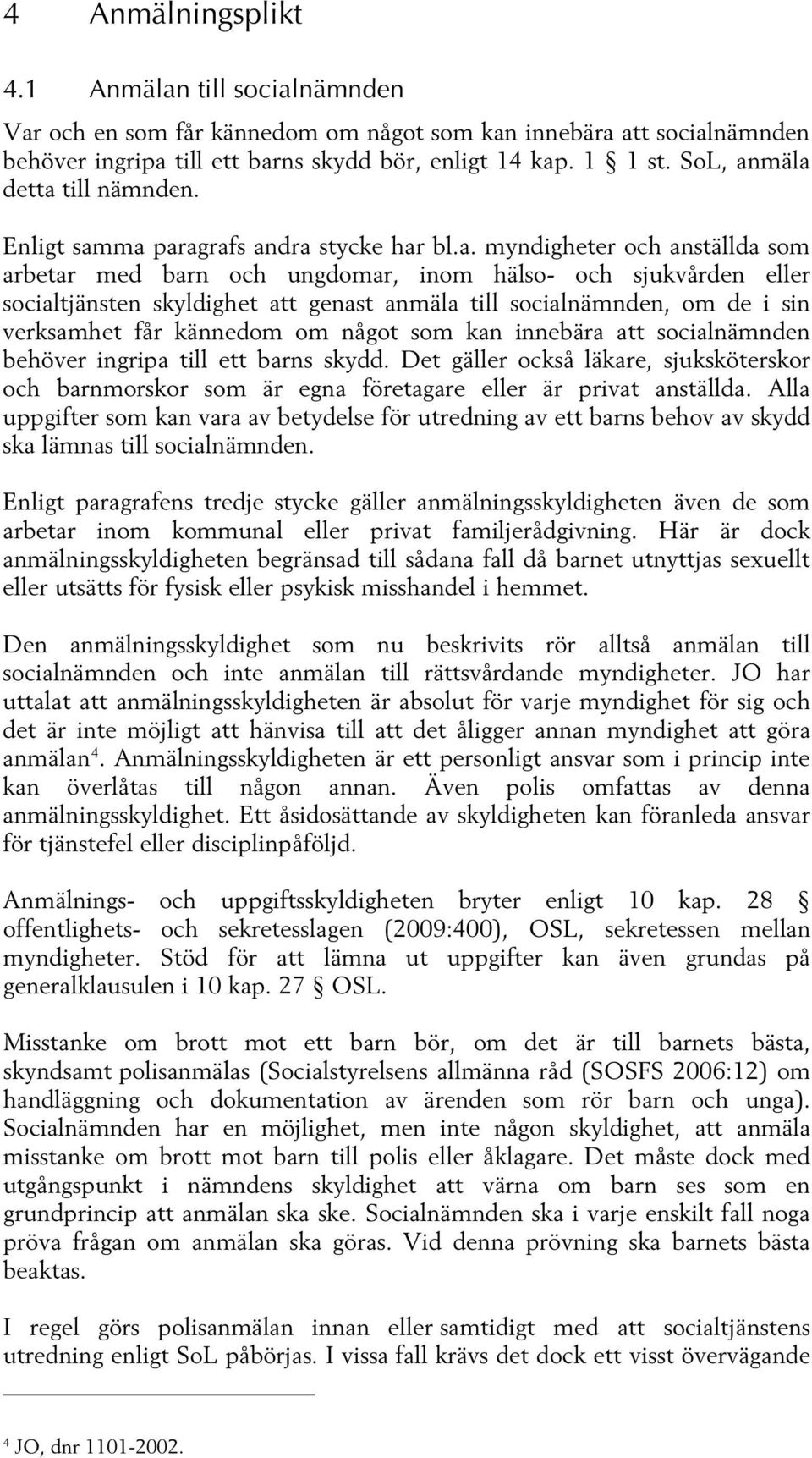 mäla detta till nämnden. Enligt samma paragrafs andra stycke har bl.a. myndigheter och anställda som arbetar med barn och ungdomar, inom hälso- och sjukvården eller socialtjänsten skyldighet att