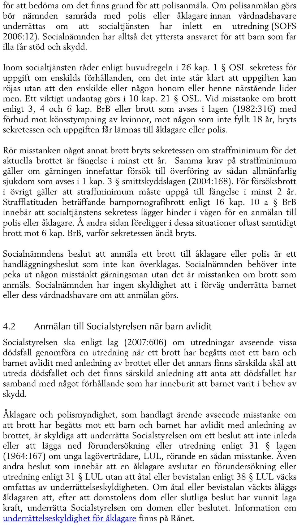 Socialnämnden har alltså det yttersta ansvaret för att barn som far illa får stöd och skydd. Inom socialtjänsten råder enligt huvudregeln i 26 kap.