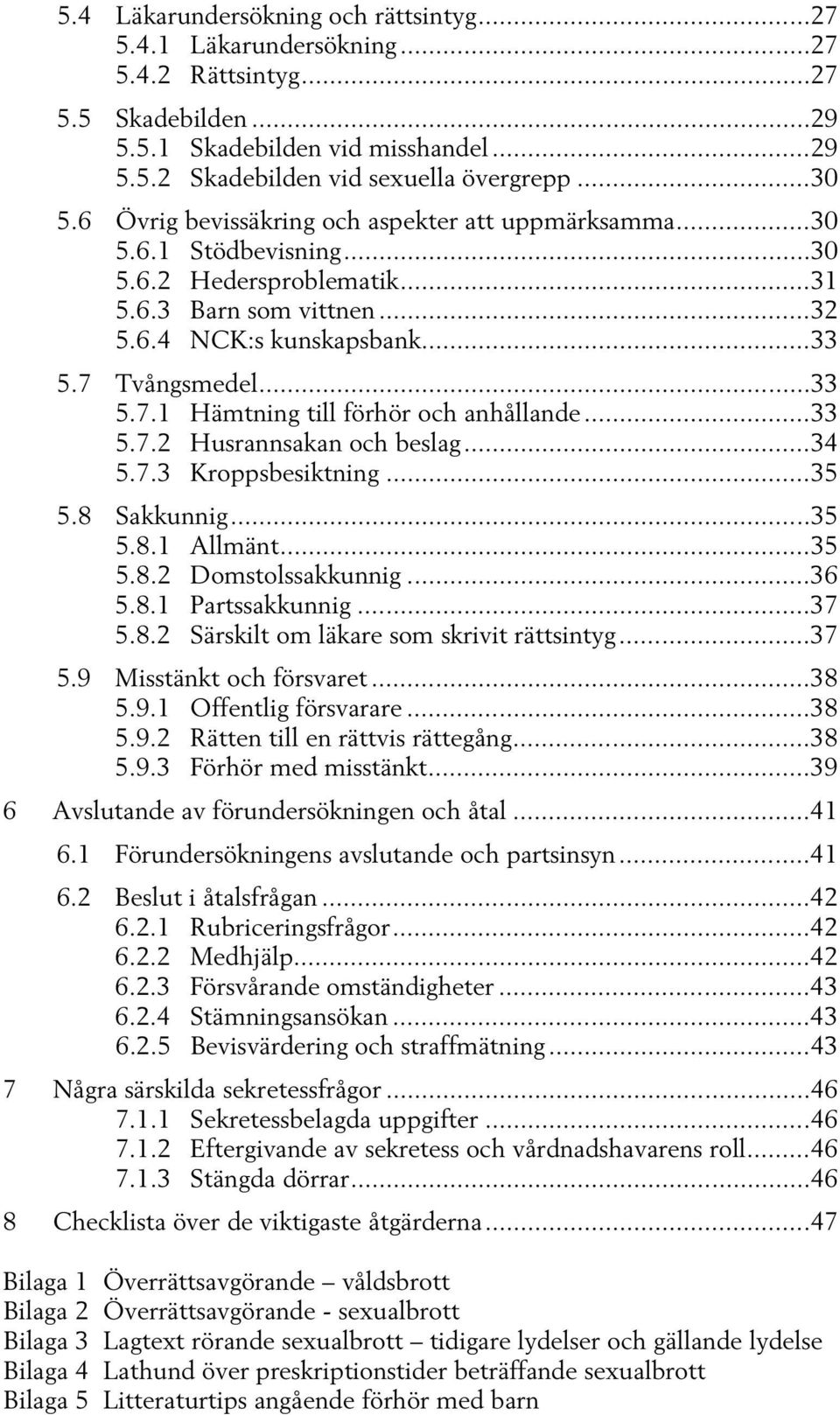 .. 33 5.7.1 Hämtning till förhör och anhållande... 33 5.7.2 Husrannsakan och beslag... 34 5.7.3 Kroppsbesiktning... 35 5.8 Sakkunnig... 35 5.8.1 Allmänt... 35 5.8.2 Domstolssakkunnig... 36 5.8.1 Partssakkunnig.