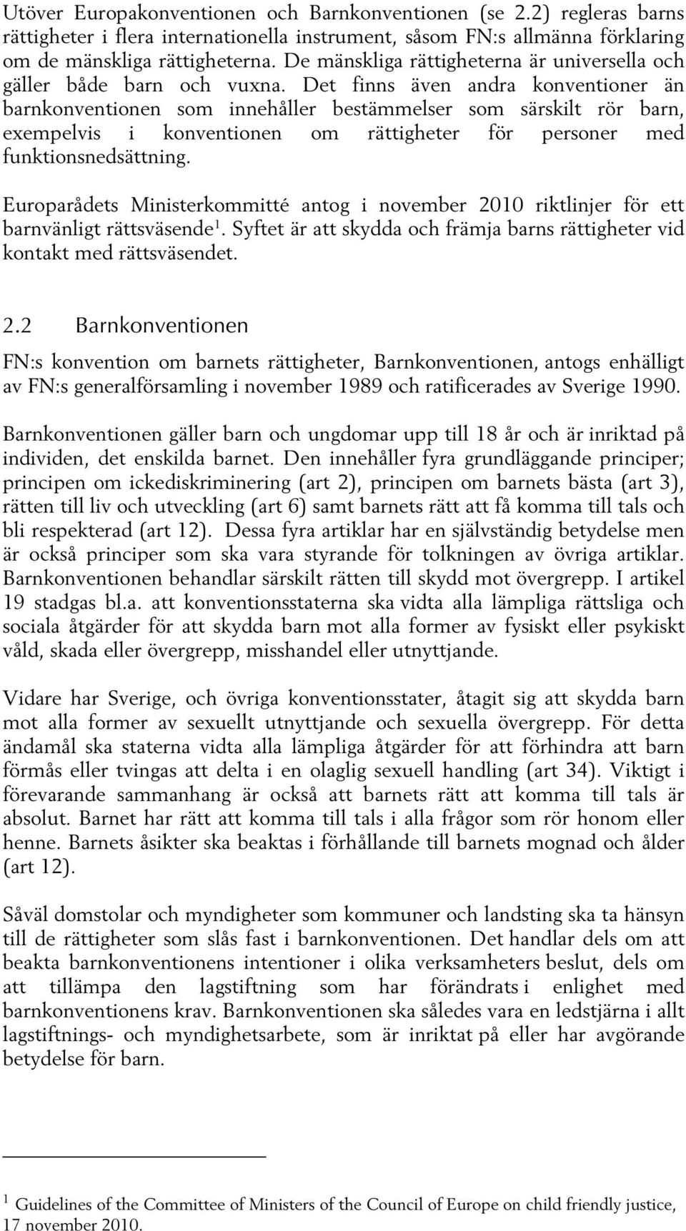 Det finns även andra konventioner än barnkonventionen som innehåller bestämmelser som särskilt rör barn, exempelvis i konventionen om rättigheter för personer med funktionsnedsättning.