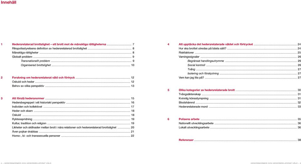 .. 15 Hedersbegreppet i ett historiskt perspektiv... 16 Individen och kollektivet... 17 Heder och skam... 18 Oskuld... 18 Ryktesspridning... 19 Kultur, tradition och religion.