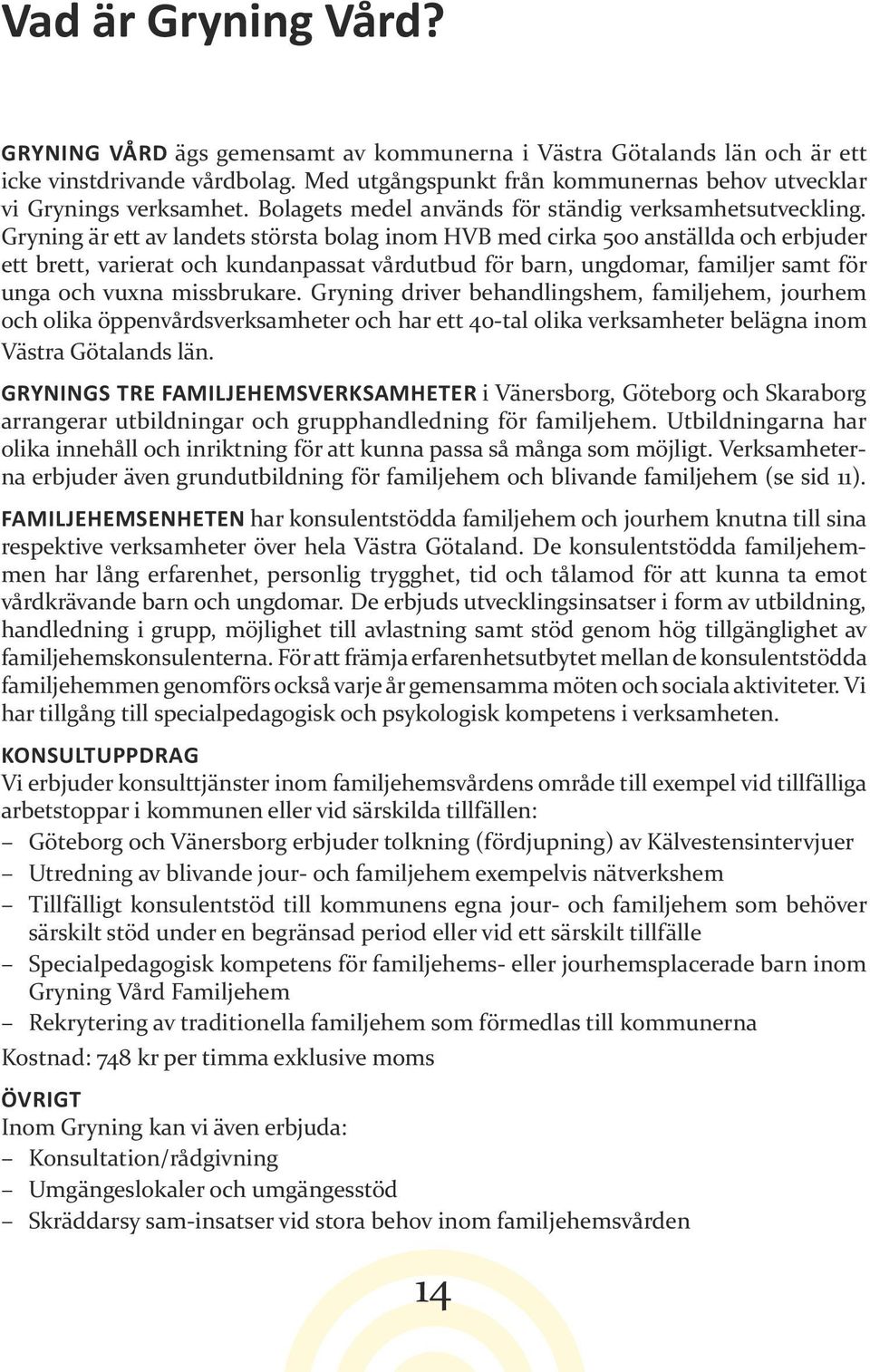 Gryning är ett av landets största bolag inom HVB med cirka 500 anställda och erbjuder ett brett, varierat och kundanpassat vårdutbud för barn, ungdomar, familjer samt för unga och vuxna missbrukare.