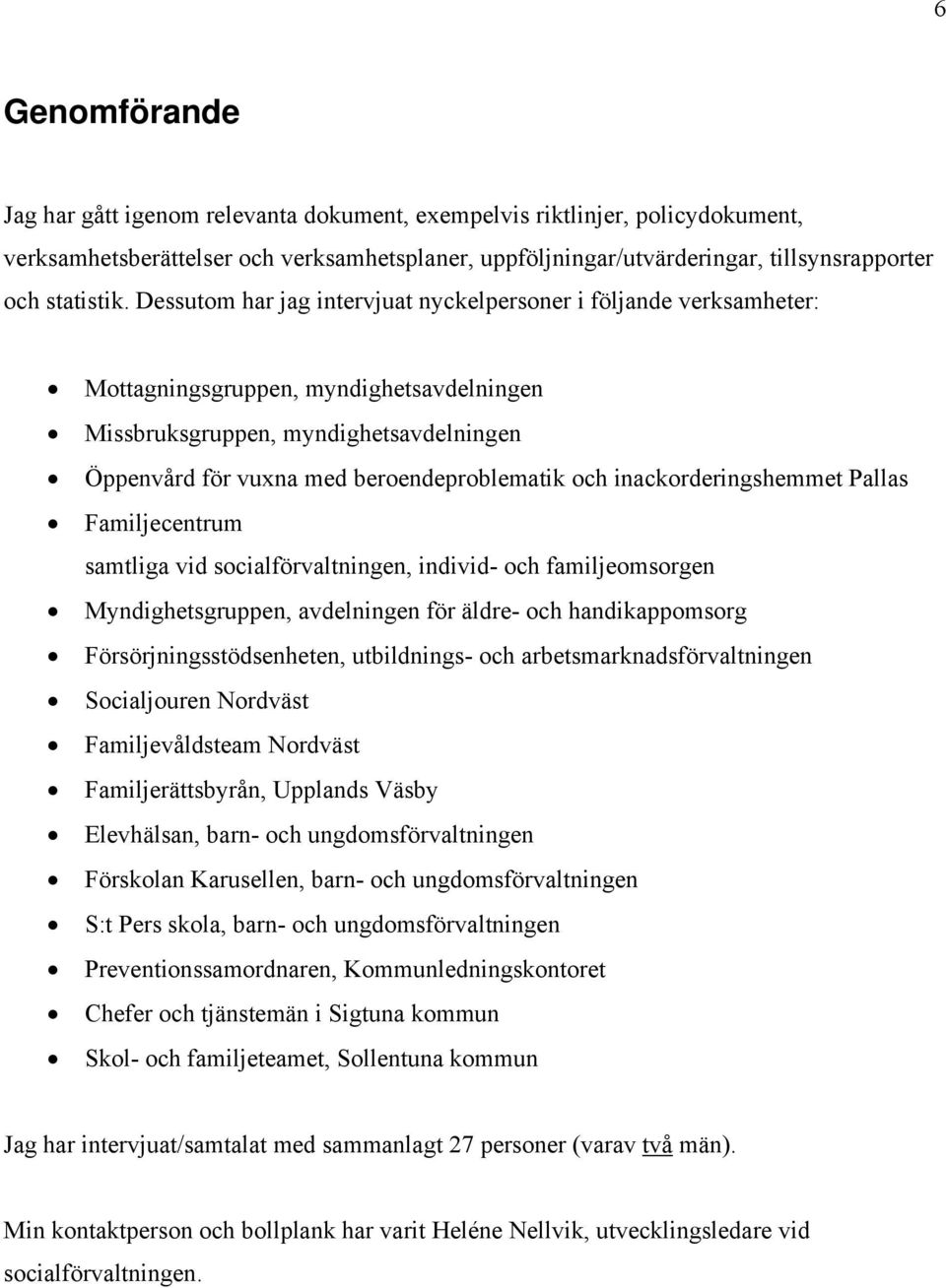 Dessutom har jag intervjuat nyckelpersoner i följande verksamheter: Mottagningsgruppen, myndighetsavdelningen Missbruksgruppen, myndighetsavdelningen Öppenvård för vuxna med beroendeproblematik och