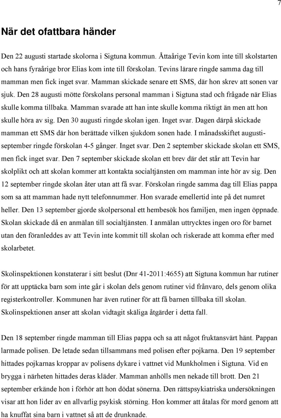 Den 28 augusti mötte förskolans personal mamman i Sigtuna stad och frågade när Elias skulle komma tillbaka. Mamman svarade att han inte skulle komma riktigt än men att hon skulle höra av sig.