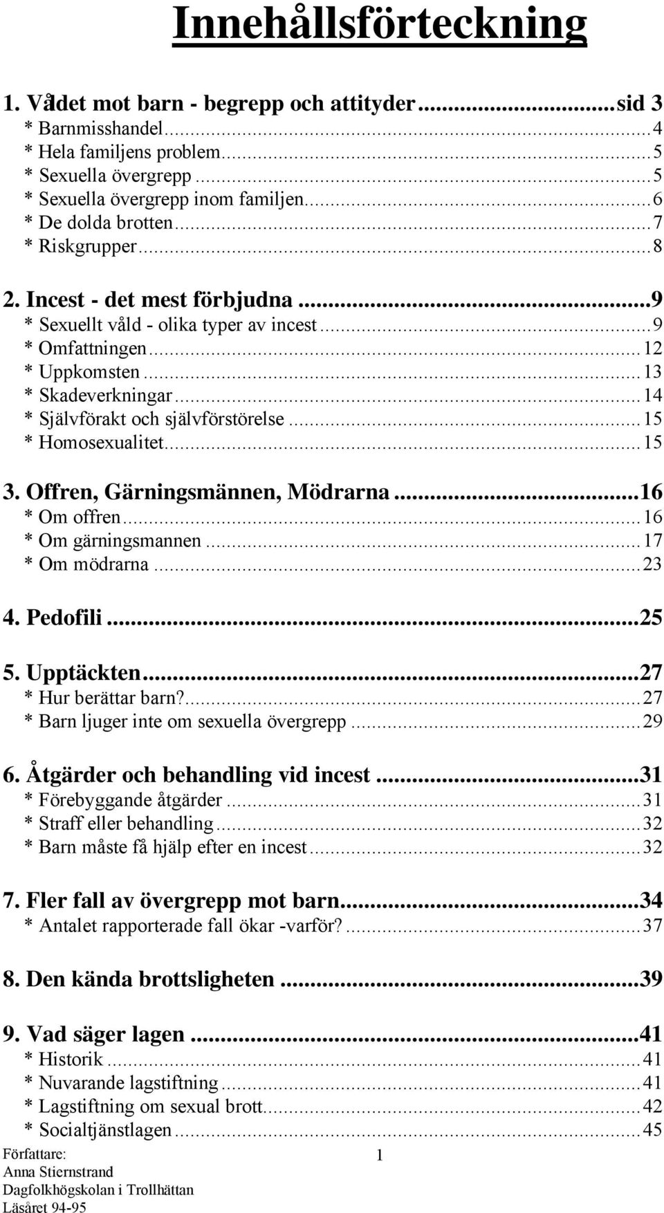 ..14 * Självförakt och självförstörelse...15 * Homosexualitet...15 3. Offren, Gärningsmännen, Mödrarna...16 * Om offren...16 * Om gärningsmannen...17 * Om mödrarna...23 4. Pedofili...25 5. Upptäckten.