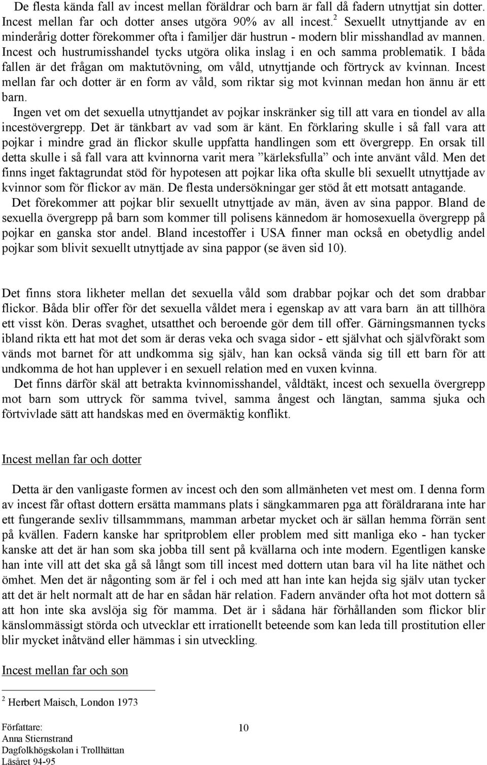 Incest och hustrumisshandel tycks utgöra olika inslag i en och samma problematik. I båda fallen är det frågan om maktutövning, om våld, utnyttjande och förtryck av kvinnan.