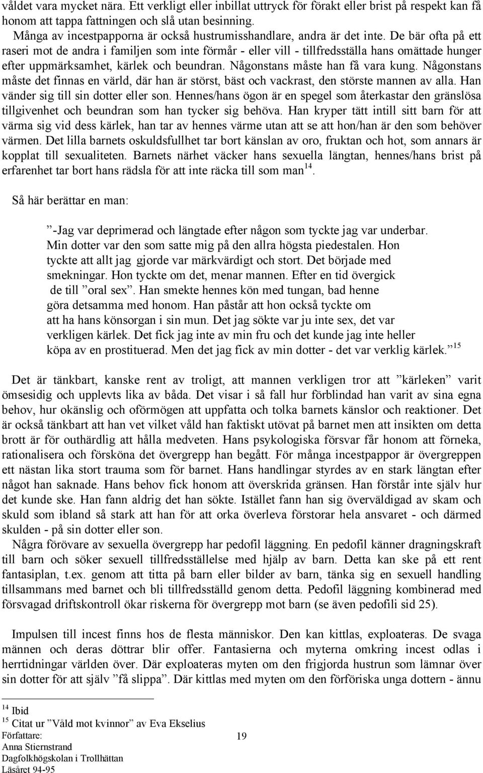 De bär ofta på ett raseri mot de andra i familjen som inte förmår - eller vill - tillfredsställa hans omättade hunger efter uppmärksamhet, kärlek och beundran. Någonstans måste han få vara kung.