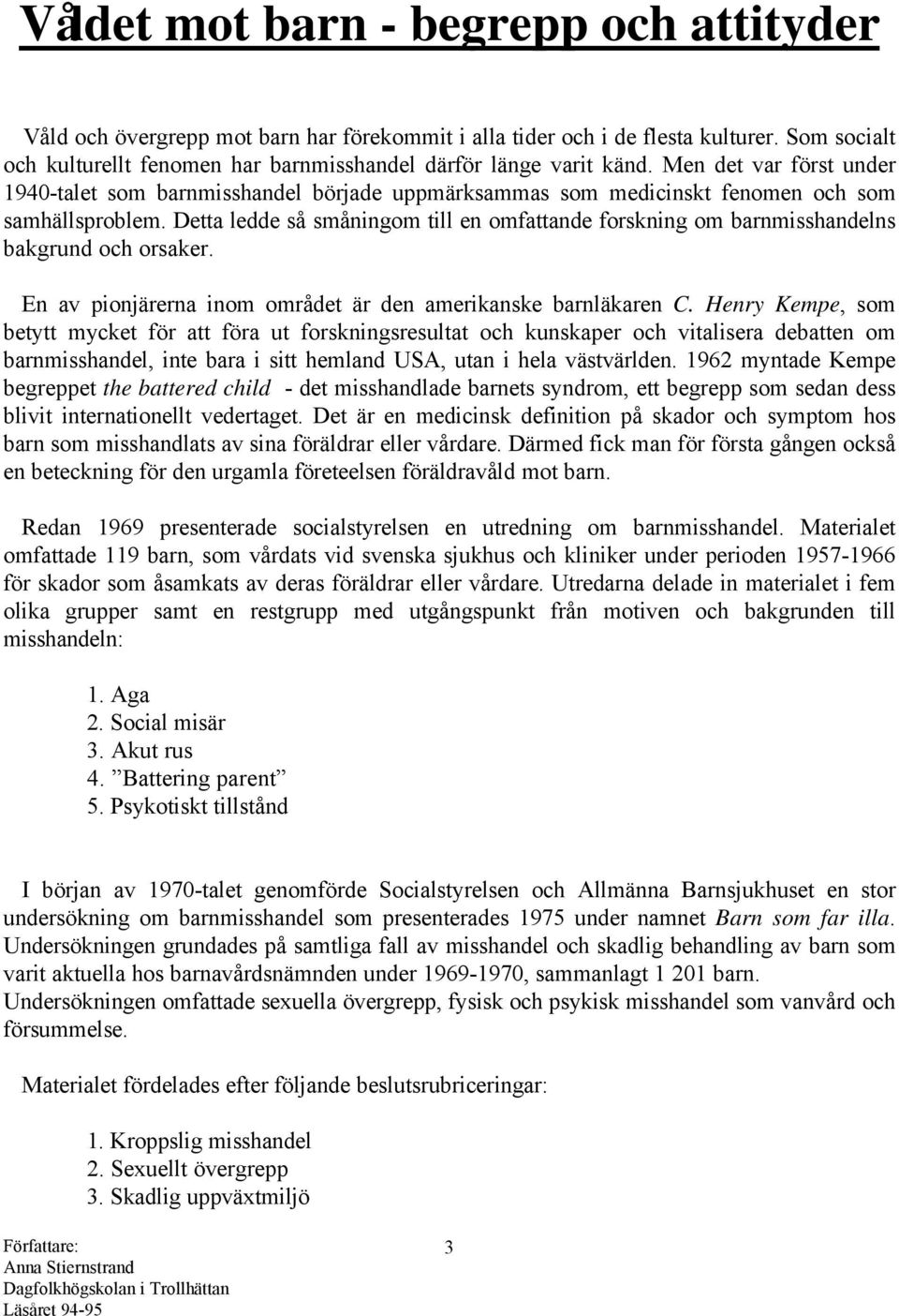 Detta ledde så småningom till en omfattande forskning om barnmisshandelns bakgrund och orsaker. En av pionjärerna inom området är den amerikanske barnläkaren C.