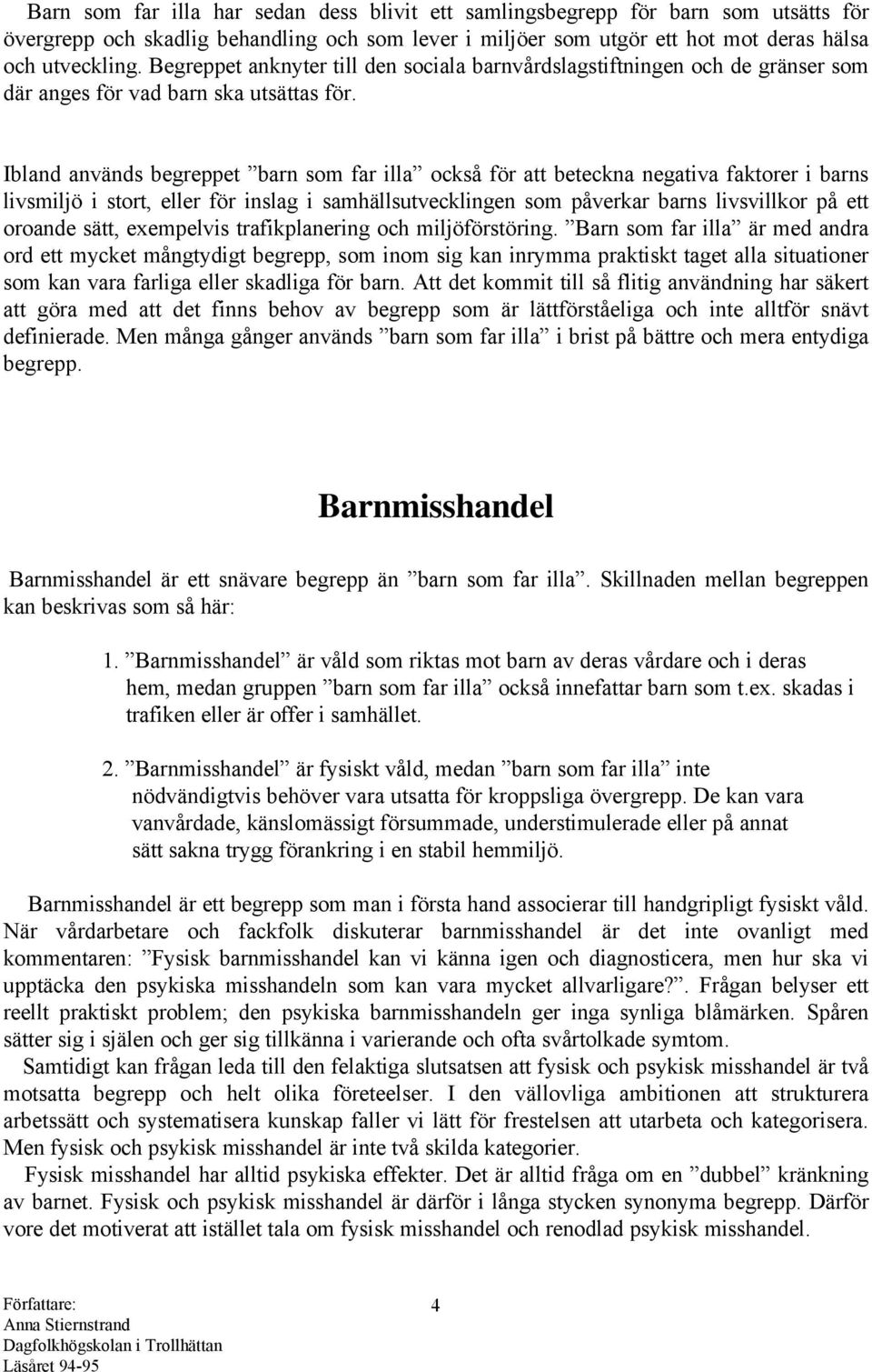 Ibland används begreppet barn som far illa också för att beteckna negativa faktorer i barns livsmiljö i stort, eller för inslag i samhällsutvecklingen som påverkar barns livsvillkor på ett oroande