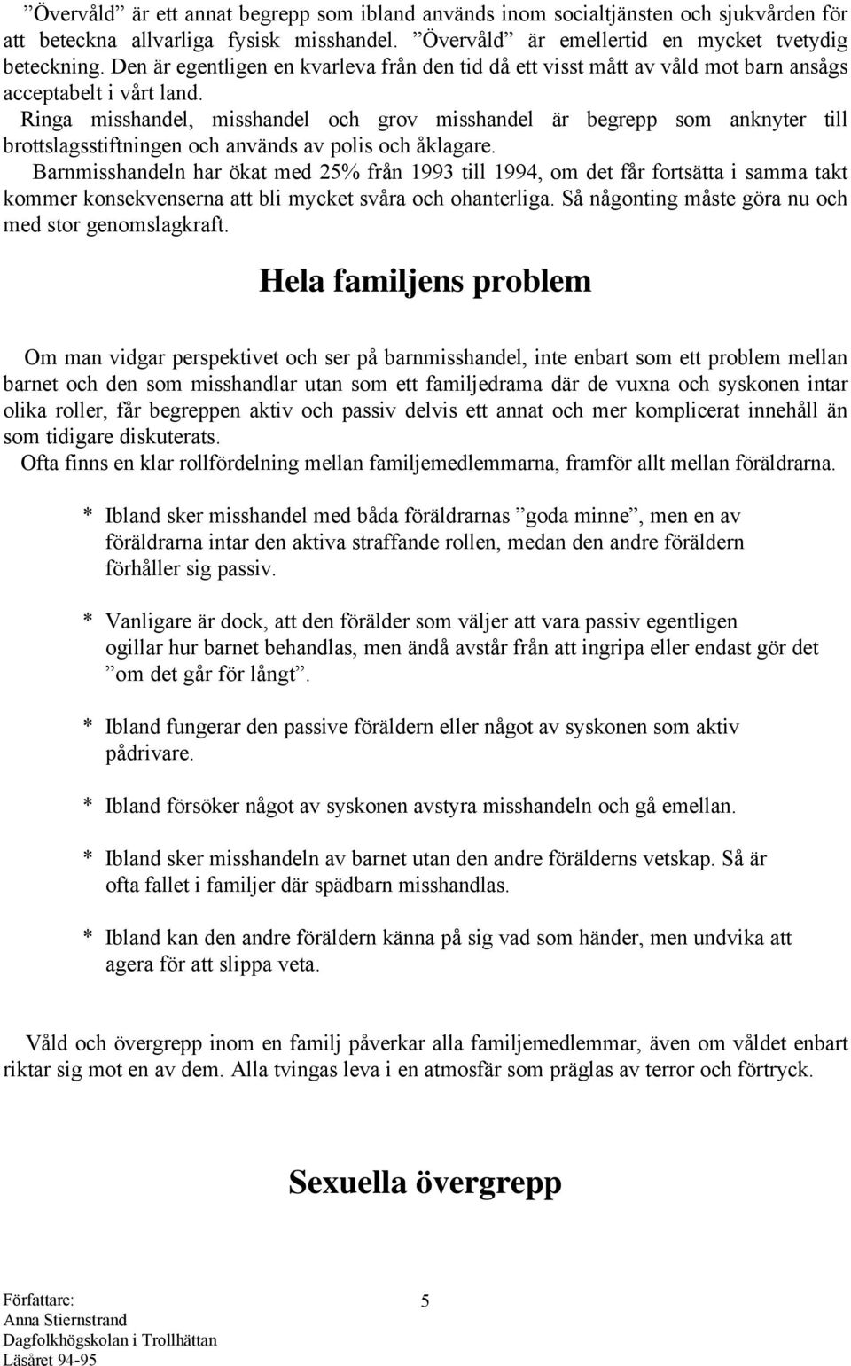 Ringa misshandel, misshandel och grov misshandel är begrepp som anknyter till brottslagsstiftningen och används av polis och åklagare.