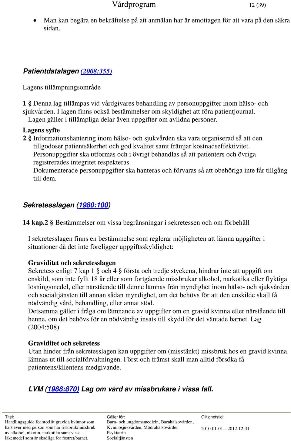 I lagen finns också bestämmelser om skyldighet att föra patientjournal. Lagen gäller i tillämpliga delar även uppgifter om avlidna personer.