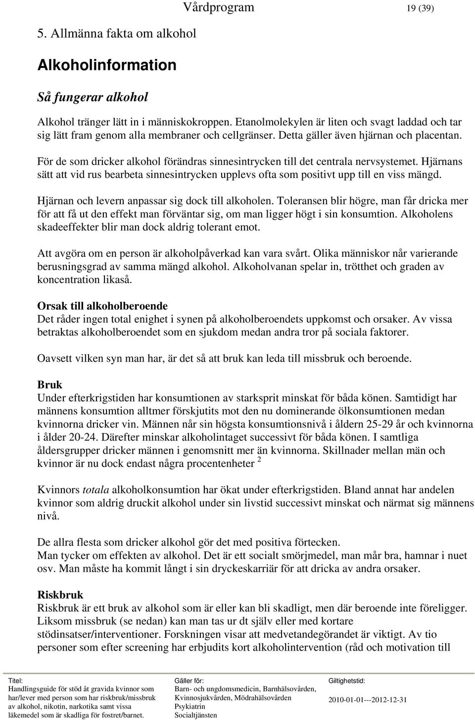 För de som dricker alkohol förändras sinnesintrycken till det centrala nervsystemet. Hjärnans sätt att vid rus bearbeta sinnesintrycken upplevs ofta som positivt upp till en viss mängd.