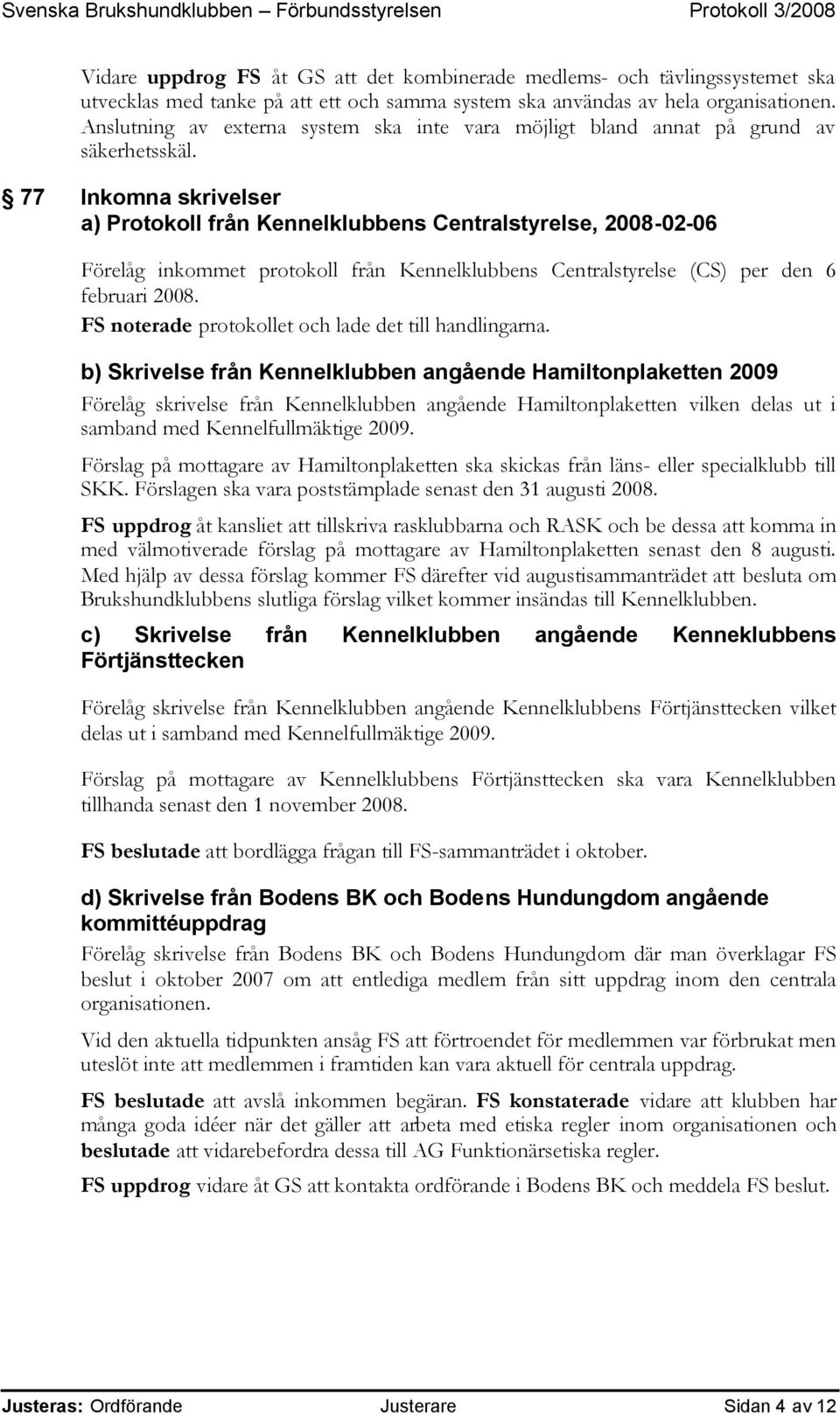 77 Inkomna skrivelser a) Protokoll från Kennelklubbens Centralstyrelse, 2008-02-06 Förelåg inkommet protokoll från Kennelklubbens Centralstyrelse (CS) per den 6 februari 2008.