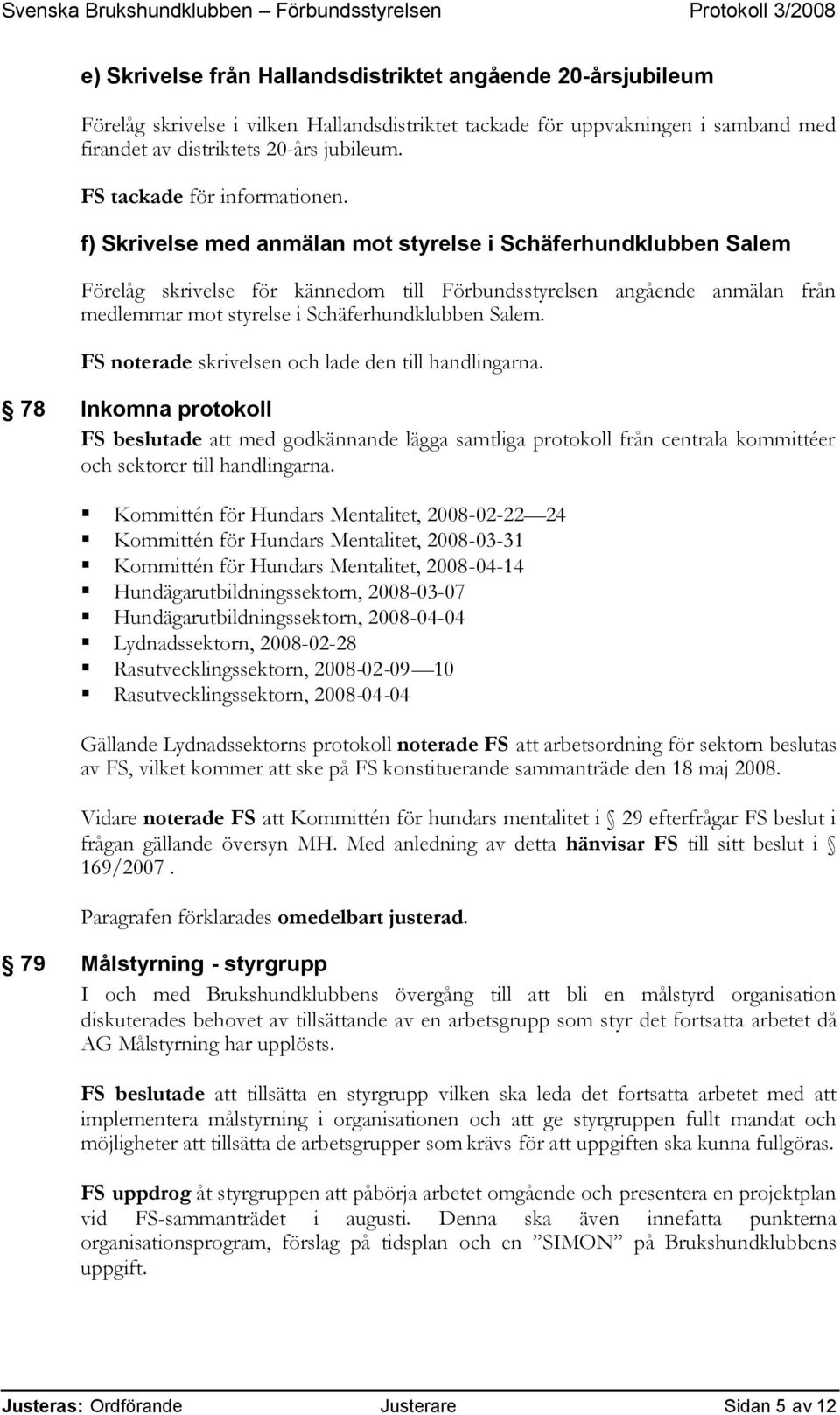 f) Skrivelse med anmälan mot styrelse i Schäferhundklubben Salem Förelåg skrivelse för kännedom till Förbundsstyrelsen angående anmälan från medlemmar mot styrelse i Schäferhundklubben Salem.