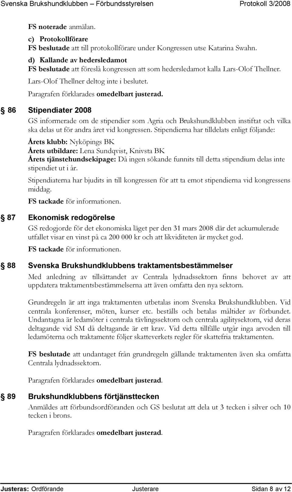 86 Stipendiater 2008 GS informerade om de stipendier som Agria och Brukshundklubben instiftat och vilka ska delas ut för andra året vid kongressen.