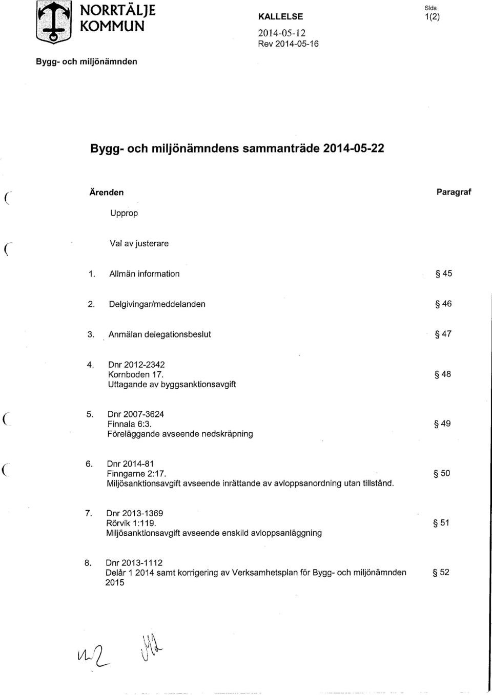 49 Föreläggande avseende nedskräpning c 6. Dnr 2014-81 Finngame 2:17. 50 Miljösanktionsavgift avseende inrättande av avloppsanordning utan tillstånd. 7.