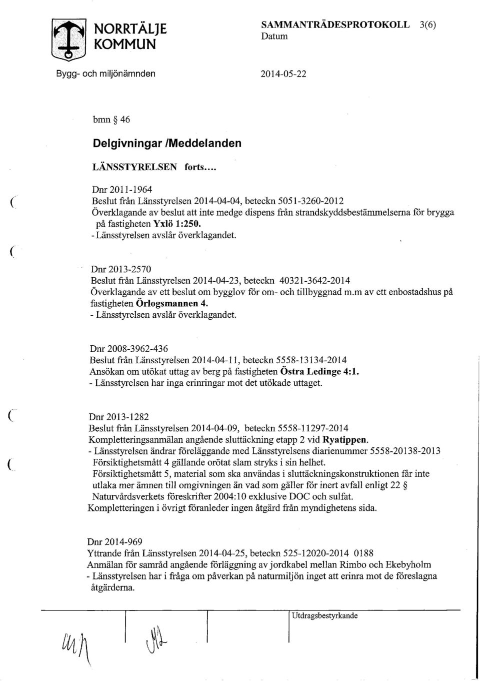 - Länsstyrelsen avslår överklagandet. Dnr 2013-2570 från Länsstyrelsen 2014-04-23, beteckn 40321-3642-2014 Överklagande av ett beslut om bygglov för om- och tillbyggnad m.