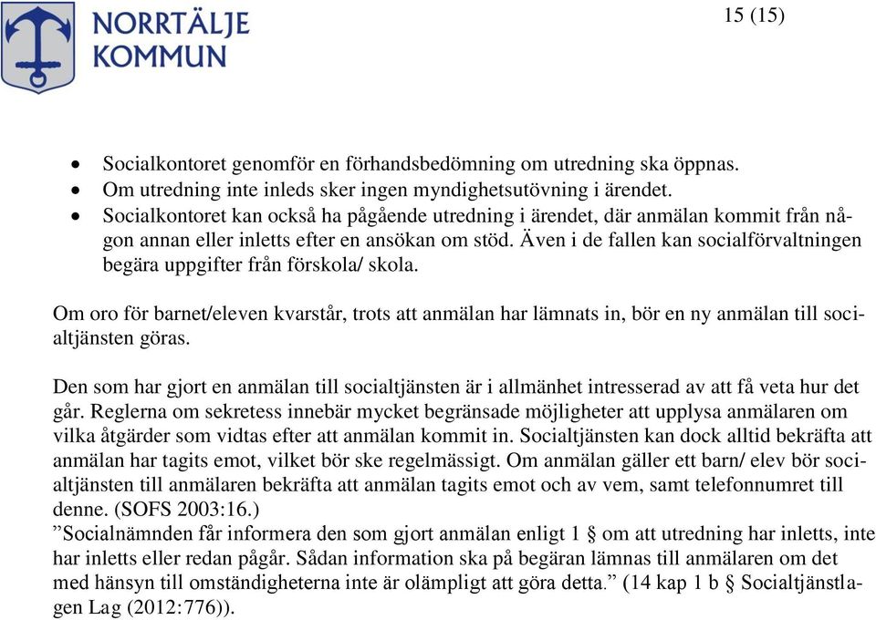 Även i de fallen kan socialförvaltningen begära uppgifter från förskola/ skola. Om oro för barnet/eleven kvarstår, trots att anmälan har lämnats in, bör en ny anmälan till socialtjänsten göras.