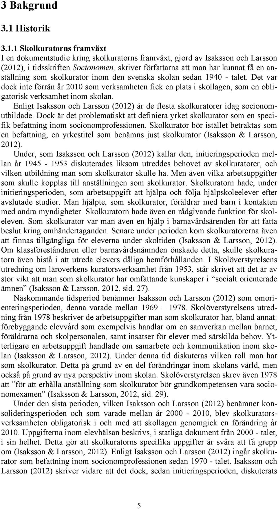 1 Skolkuratorns framväxt I en dokumentstudie kring skolkuratorns framväxt, gjord av Isaksson och Larsson (2012), i tidsskriften Socionomen, skriver författarna att man har kunnat få en anställning