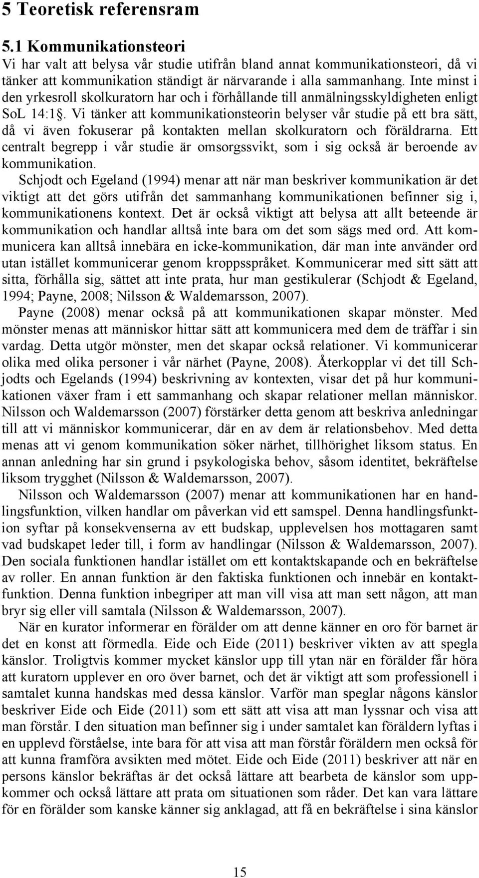 Vi tänker att kommunikationsteorin belyser vår studie på ett bra sätt, då vi även fokuserar på kontakten mellan skolkuratorn och föräldrarna.