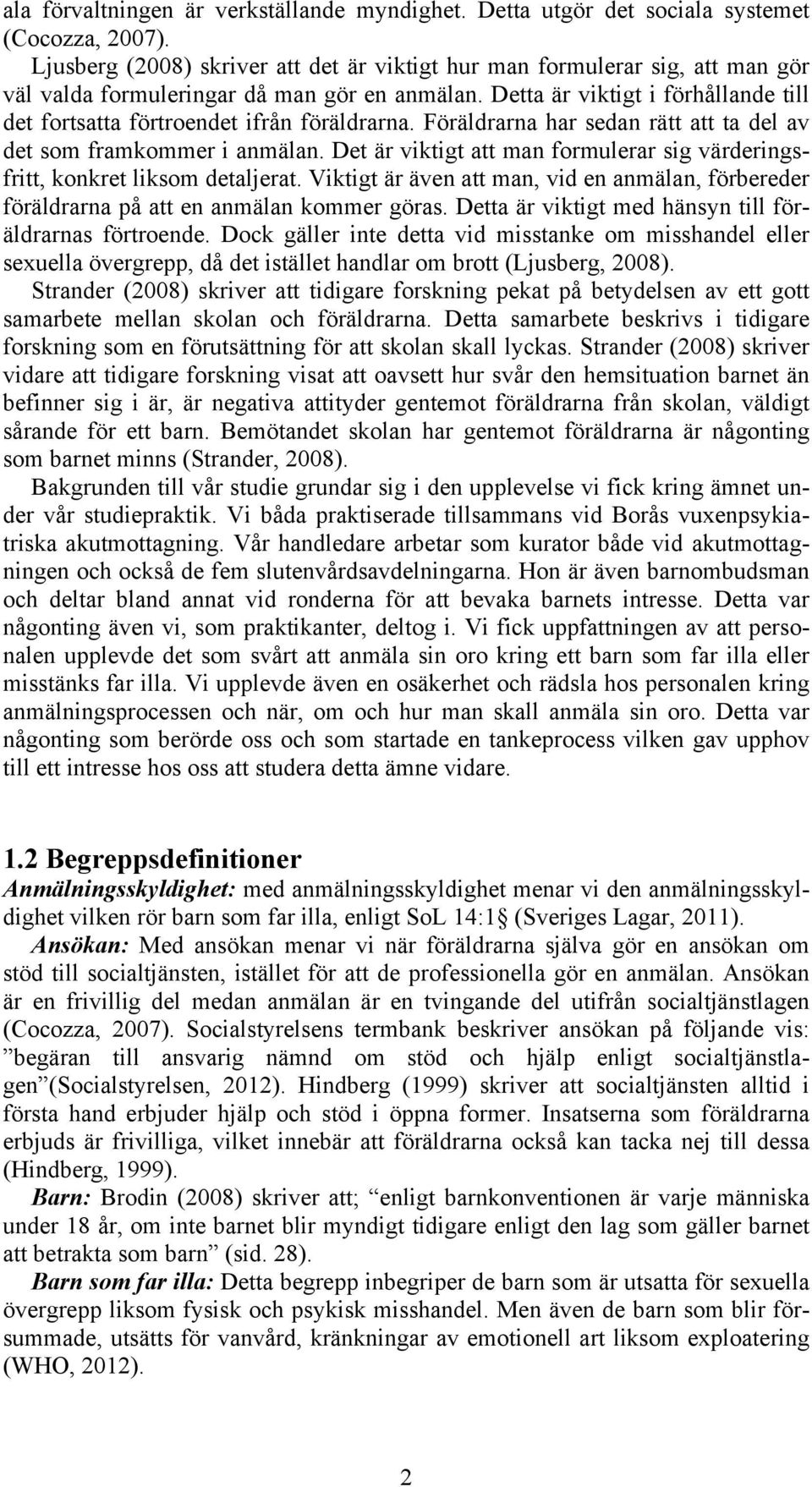 Detta är viktigt i förhållande till det fortsatta förtroendet ifrån föräldrarna. Föräldrarna har sedan rätt att ta del av det som framkommer i anmälan.