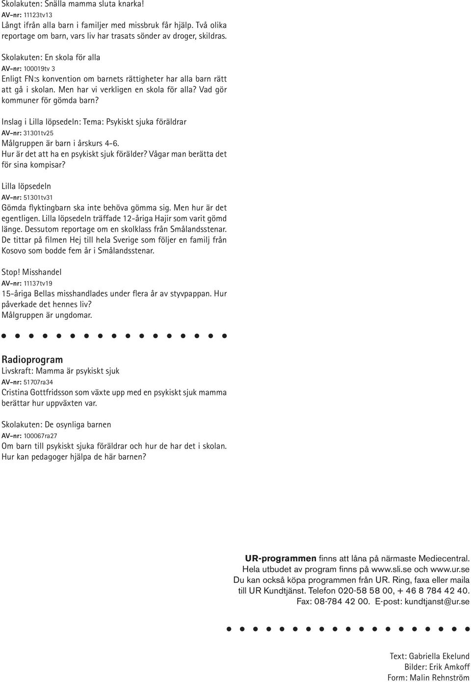 Vad gör kommuner för gömda barn? Inslag i Lilla löpsedeln: Tema: Psykiskt sjuka föräldrar AV-nr: 31301tv25 Målgruppen är barn i årskurs 4-6. Hur är det att ha en psykiskt sjuk förälder?