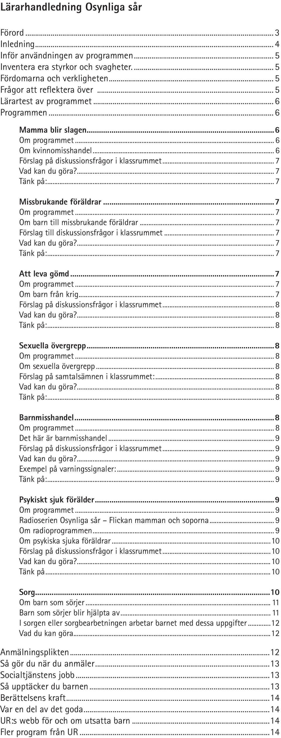 .. 7 Missbrukande föräldrar...7 Om programmet... 7 Om barn till missbrukande föräldrar... 7 Förslag till diskussionsfrågor i klassrummet... 7 Vad kan du göra?... 7 Tänk på:... 7 Att leva gömd.