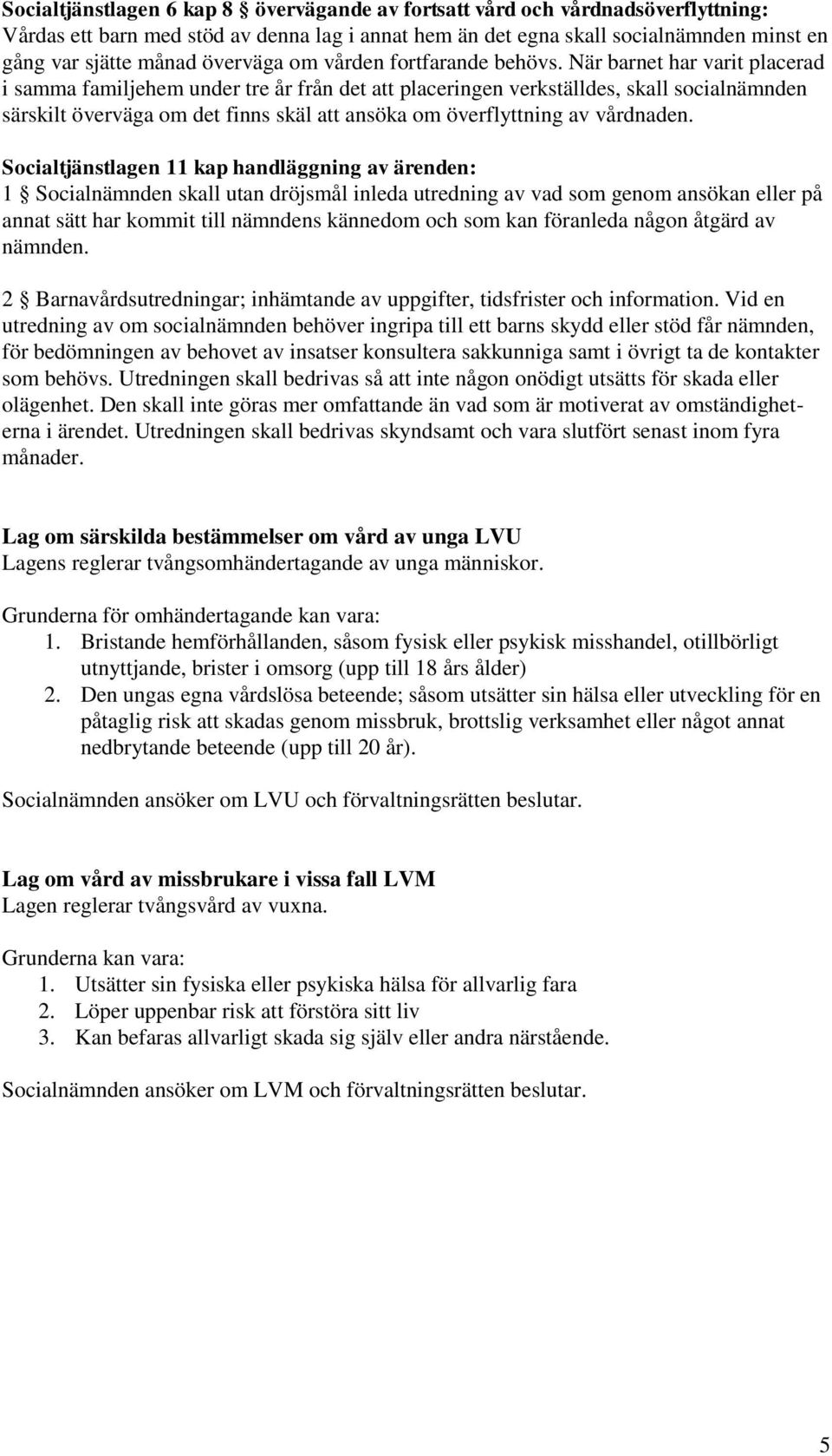 När barnet har varit placerad i samma familjehem under tre år från det att placeringen verkställdes, skall socialnämnden särskilt överväga om det finns skäl att ansöka om överflyttning av vårdnaden.