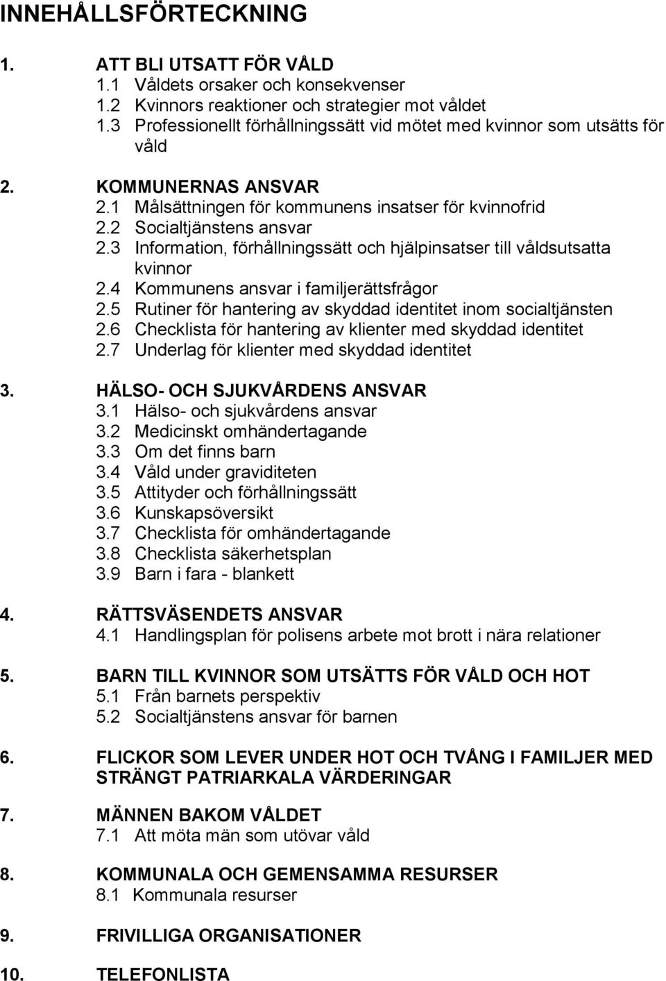 3 Information, förhållningssätt och hjälpinsatser till våldsutsatta kvinnor 2.4 Kommunens ansvar i familjerättsfrågor 2.5 Rutiner för hantering av skyddad identitet inom socialtjänsten 2.