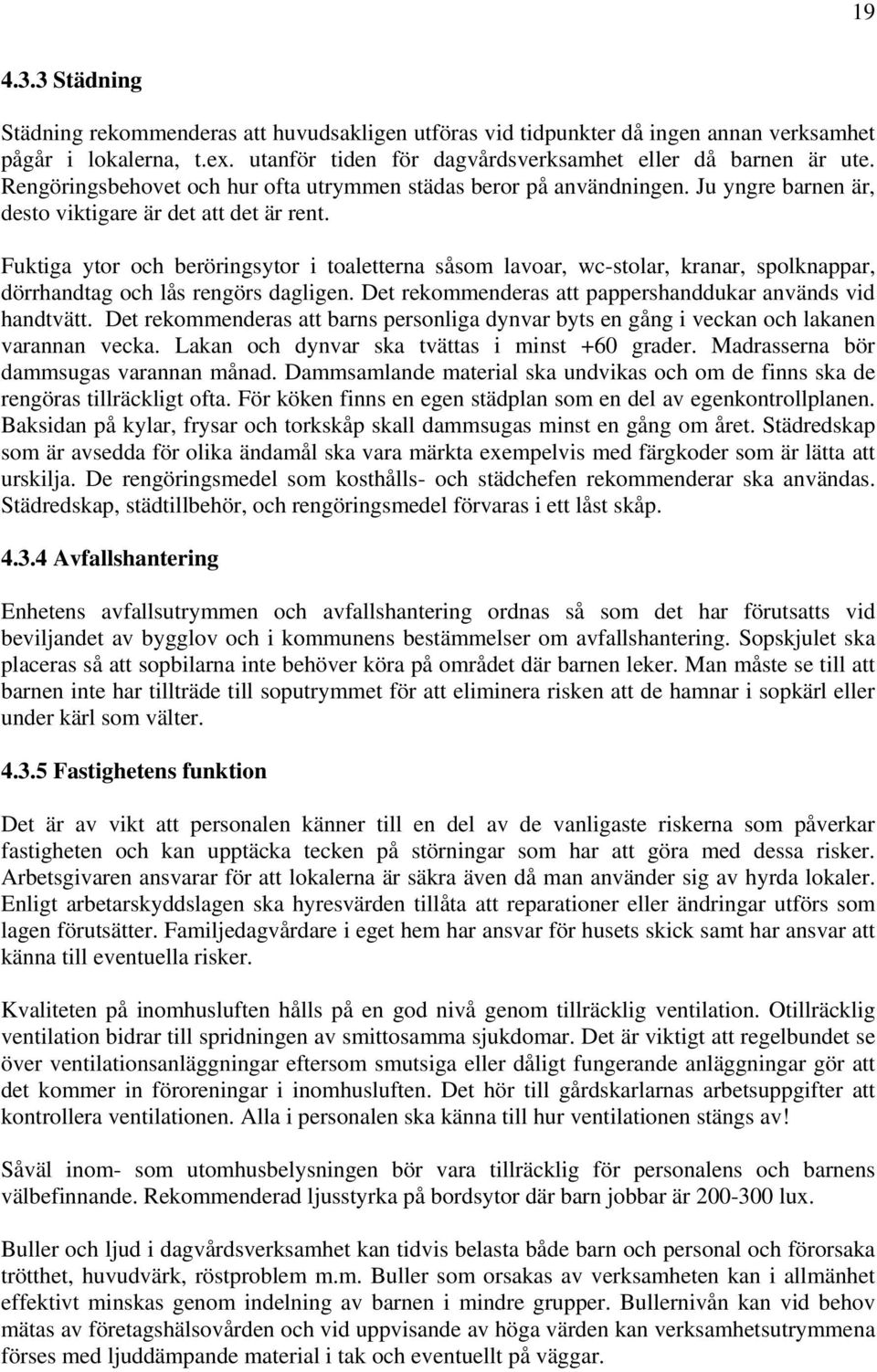 Fuktiga ytor och beröringsytor i toaletterna såsom lavoar, wc-stolar, kranar, spolknappar, dörrhandtag och lås rengörs dagligen. Det rekommenderas att pappershanddukar används vid handtvätt.