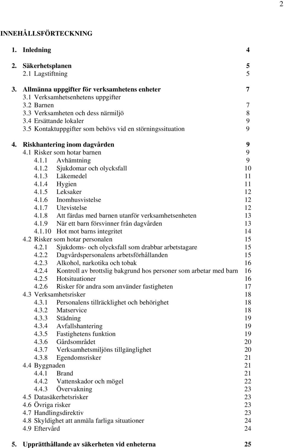 1.2 Sjukdomar och olycksfall 10 4.1.3 Läkemedel 11 4.1.4 Hygien 11 4.1.5 Leksaker 12 4.1.6 Inomhusvistelse 12 4.1.7 Utevistelse 12 4.1.8 Att färdas med barnen utanför verksamhetsenheten 13 4.1.9 När ett barn försvinner från dagvården 13 4.