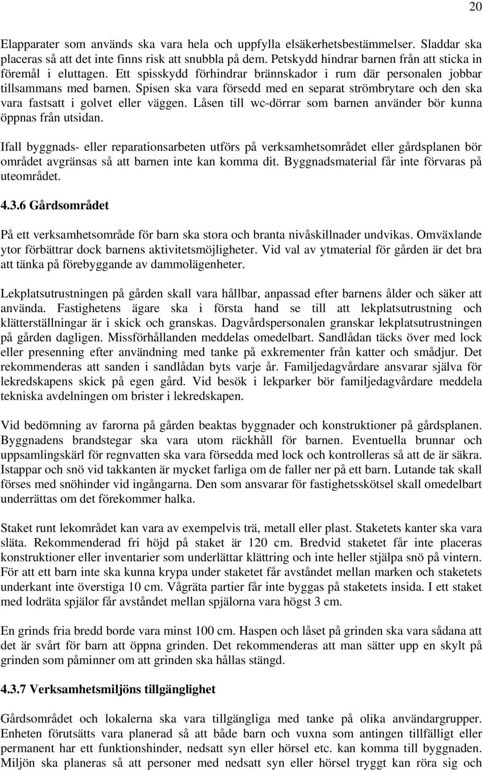 Spisen ska vara försedd med en separat strömbrytare och den ska vara fastsatt i golvet eller väggen. Låsen till wc-dörrar som barnen använder bör kunna öppnas från utsidan.