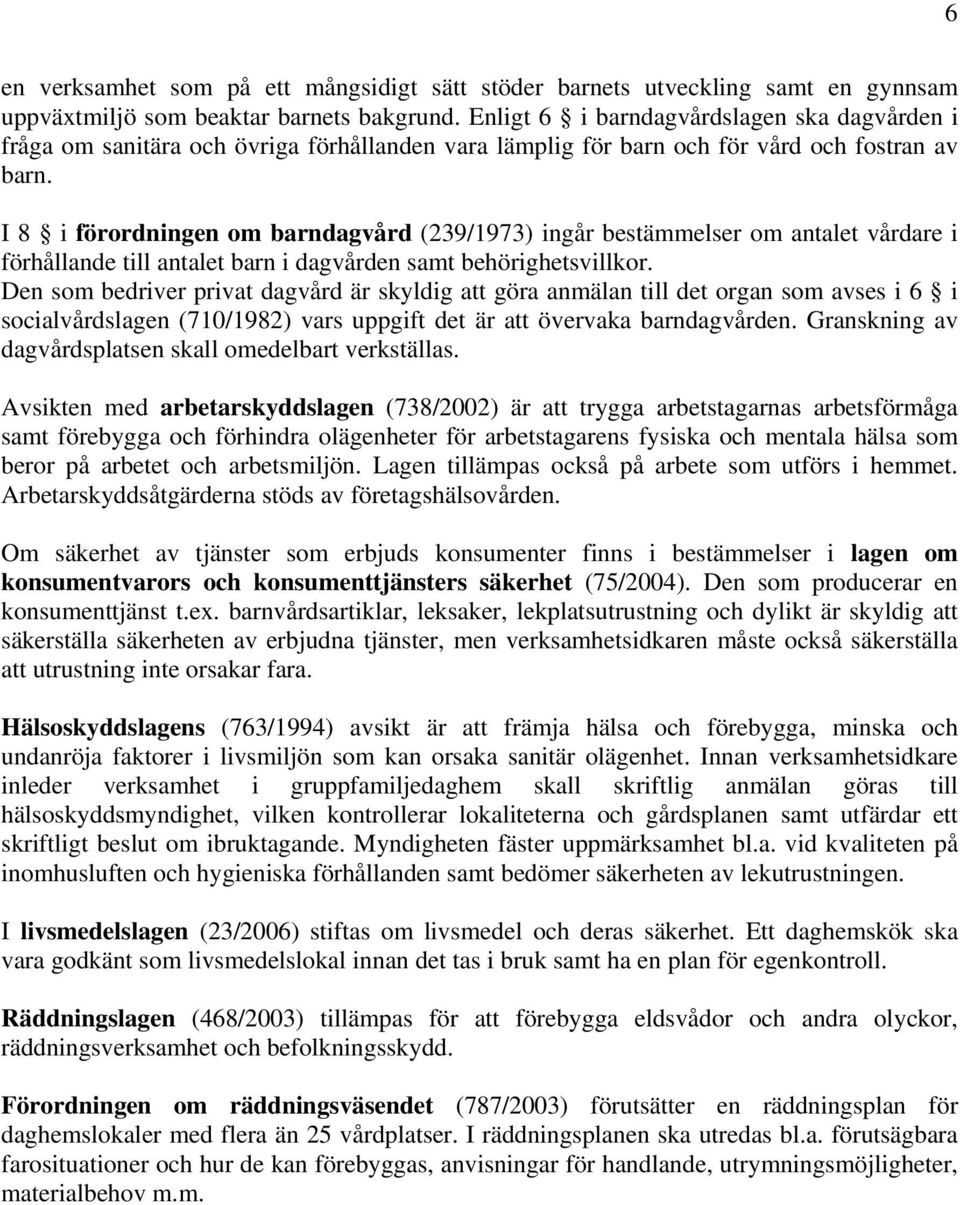 I 8 i förordningen om barndagvård (239/1973) ingår bestämmelser om antalet vårdare i förhållande till antalet barn i dagvården samt behörighetsvillkor.